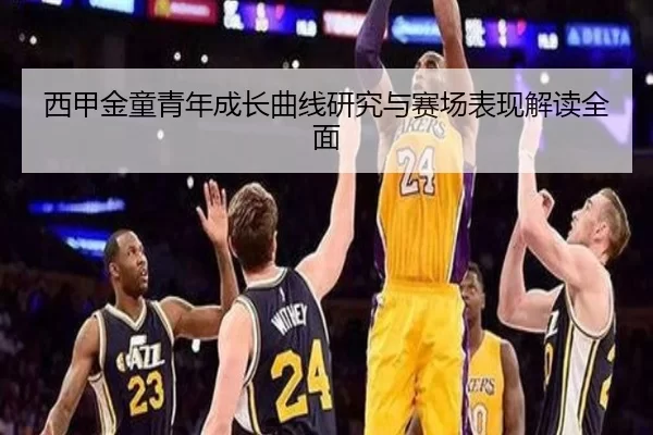 西甲金童青年成长曲线研究与赛场表现解读全面