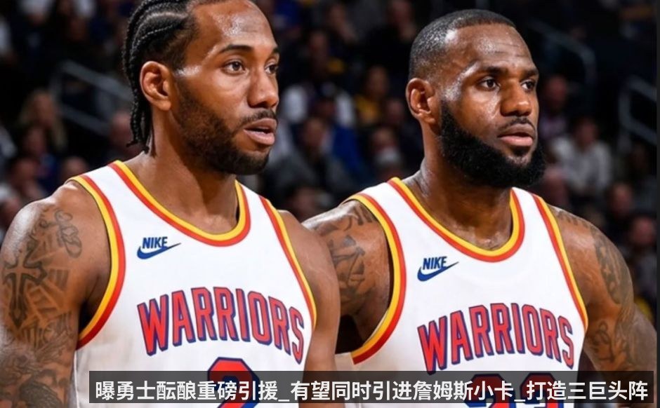 曝勇士酝酿重磅引援_有望同时引进詹姆斯小卡_打造三巨头阵容冲冠